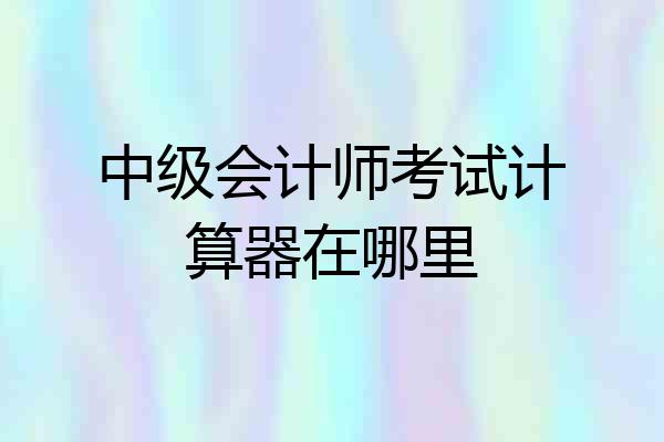 中级会计师考试计算器在哪里