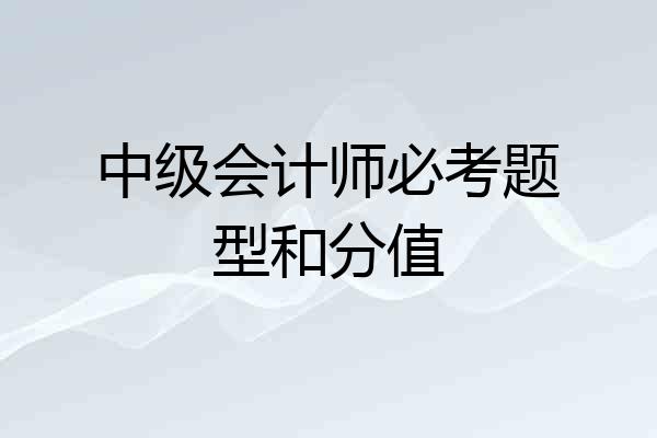 中级会计师必考题型和分值