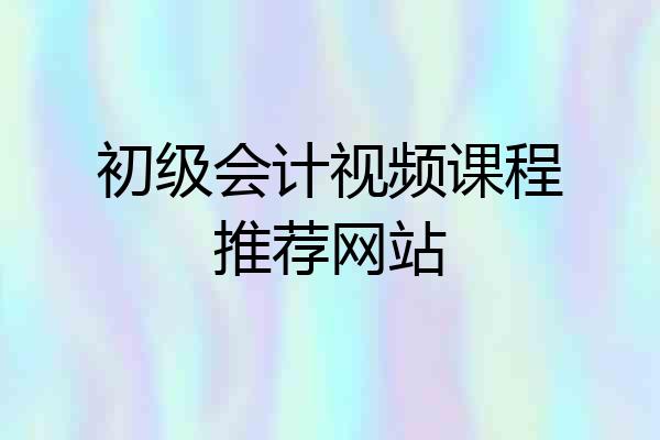 初级会计视频课程推荐网站