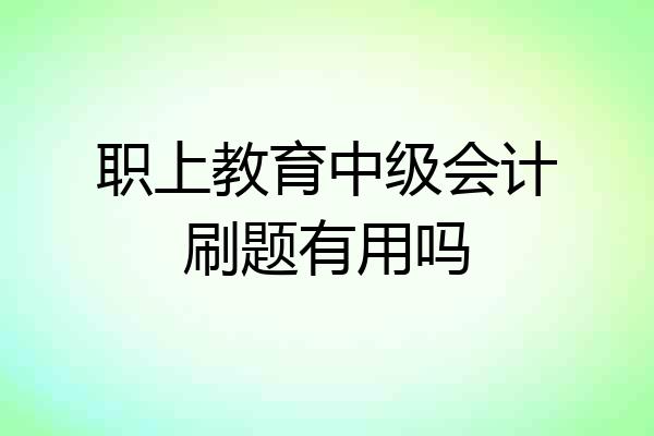 职上教育中级会计刷题有用吗