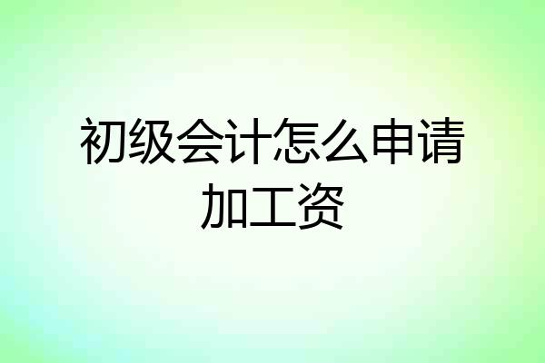 初级会计怎么申请加工资