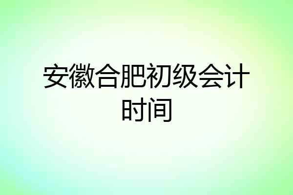 安徽合肥初级会计时间