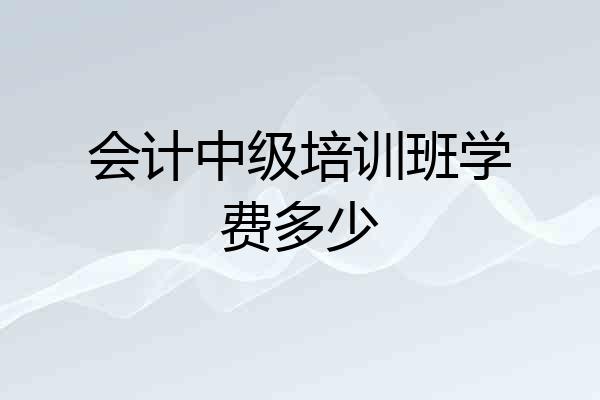会计中级培训班学费多少