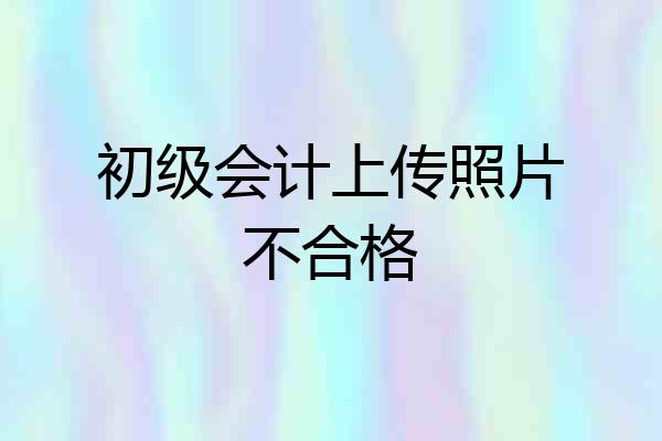 初级会计上传照片不合格