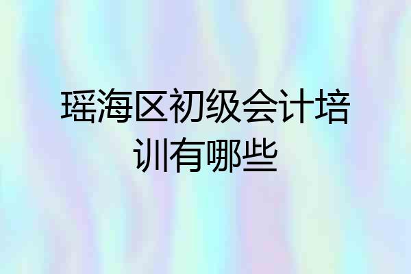 瑶海区初级会计培训有哪些