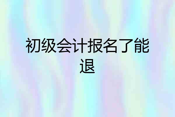 初级会计报名了能退