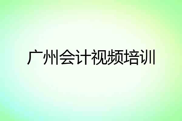 广州会计视频培训