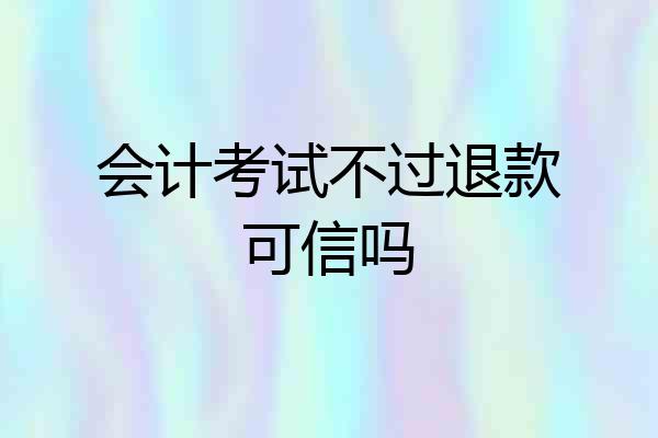 会计考试不过退款可信吗