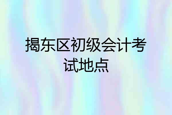 揭东区初级会计考试地点