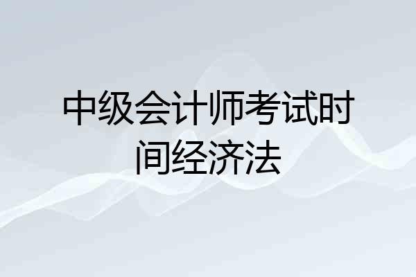 中级会计师考试时间经济法