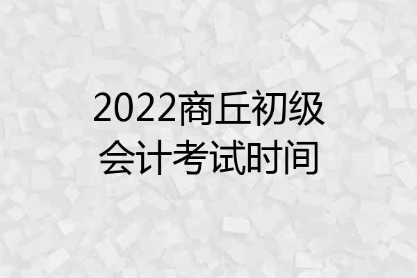 2022商丘初级会计考试时间