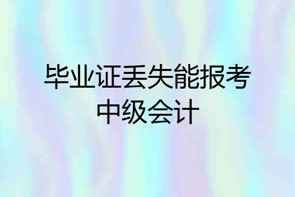 毕业证丢失能报考中级会计