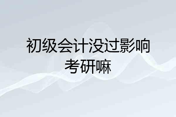 初级会计没过影响考研嘛