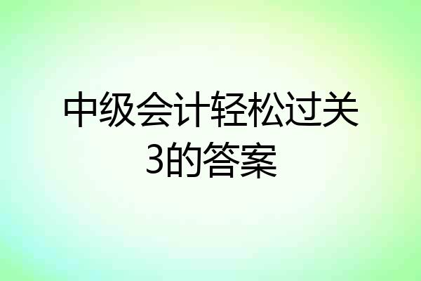 中级会计轻松过关3的答案