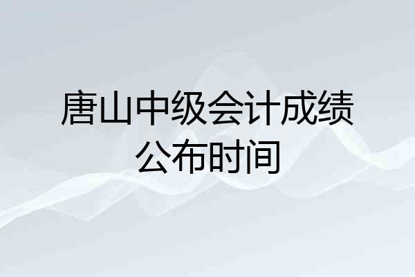 唐山中级会计成绩公布时间