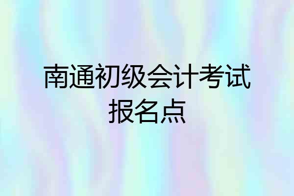 南通初级会计考试报名点