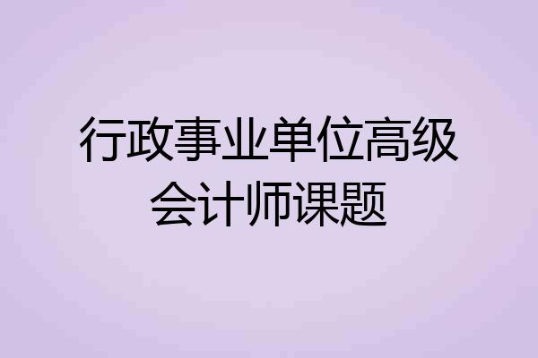 行政事业单位高级会计师课题