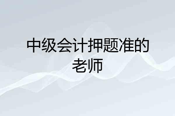 中级会计押题准的老师