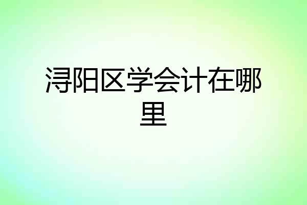 浔阳区学会计在哪里