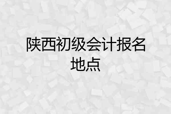 陕西初级会计报名地点