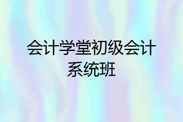 会计学堂初级会计系统班