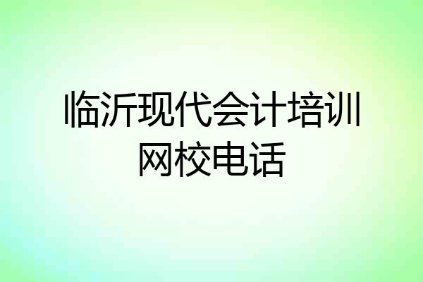 临沂现代会计培训网校电话