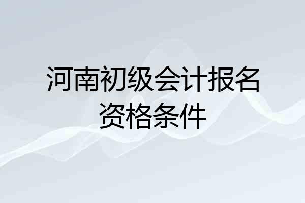 河南初级会计报名资格条件