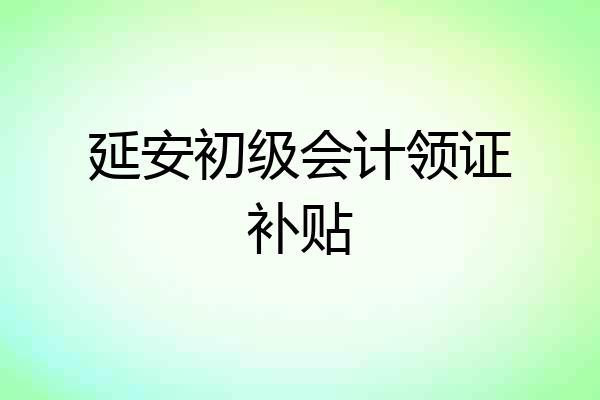 延安初级会计领证补贴