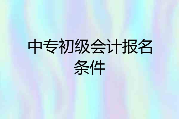 中专初级会计报名条件