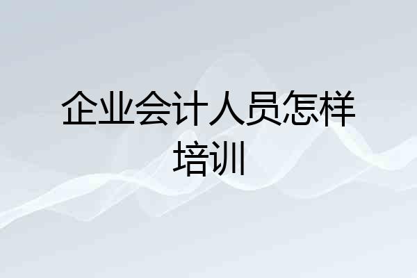 企业会计人员怎样培训