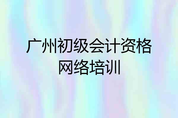 广州初级会计资格网络培训