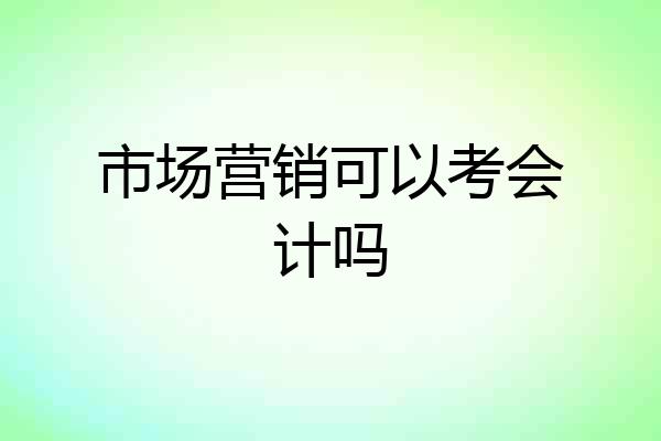 市场营销可以考会计吗