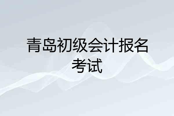 青岛初级会计报名考试