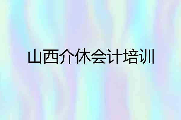 山西介休会计培训