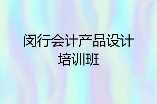 闵行会计产品设计培训班