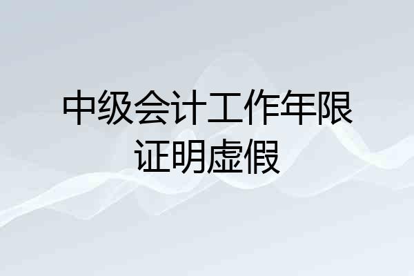 中级会计工作年限证明虚假