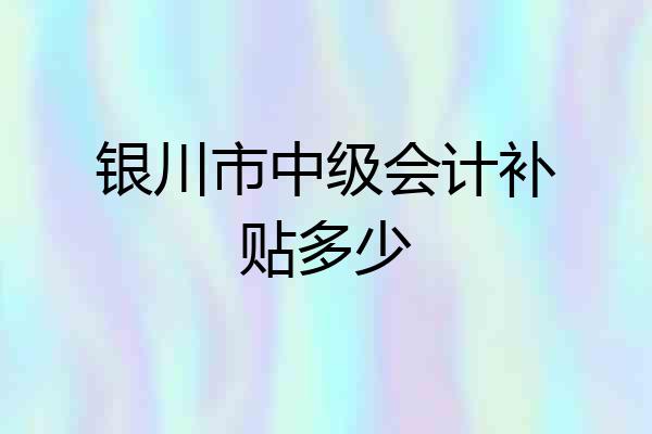 银川市中级会计补贴多少