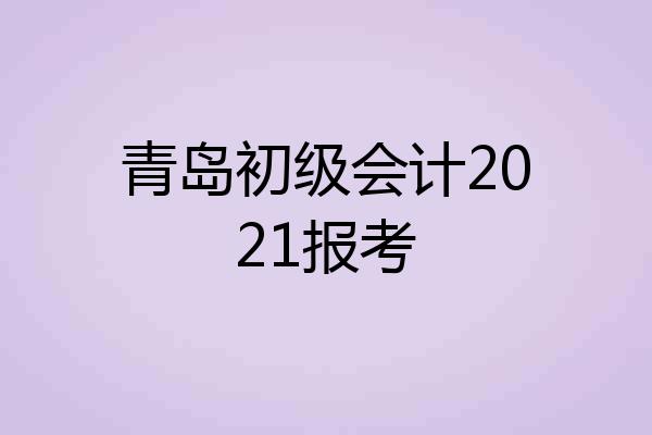 青岛初级会计2021报考