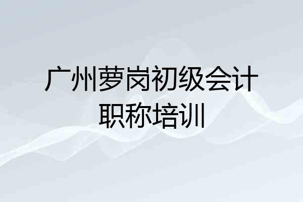 广州萝岗初级会计职称培训