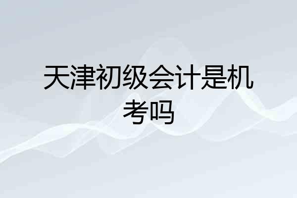 天津初级会计是机考吗