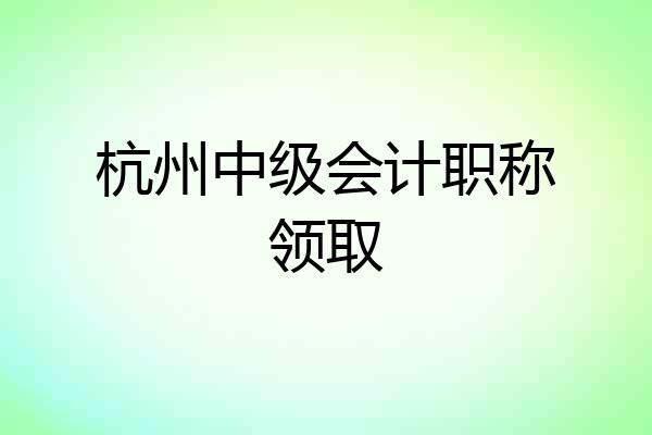 杭州中级会计职称领取