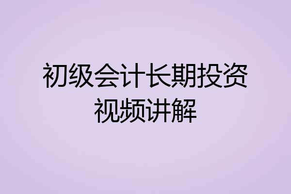 初级会计长期投资视频讲解