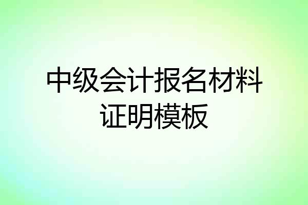 中级会计报名材料证明模板