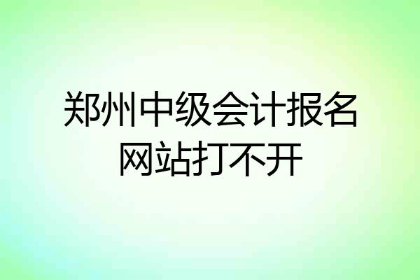 郑州中级会计报名网站打不开