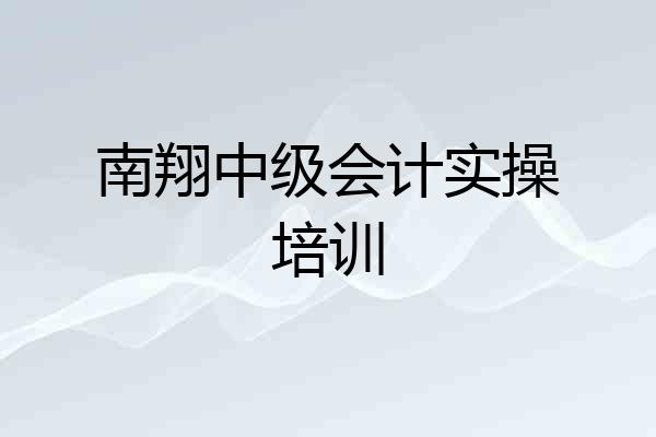 南翔中级会计实操培训