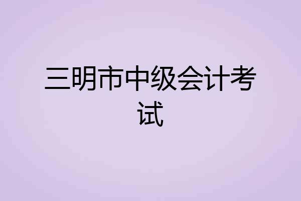 三明市中级会计考试