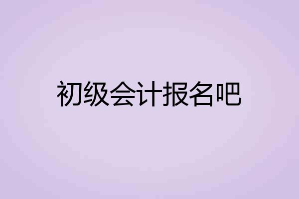 初级会计报名吧