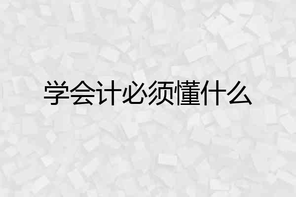 学会计必须懂什么