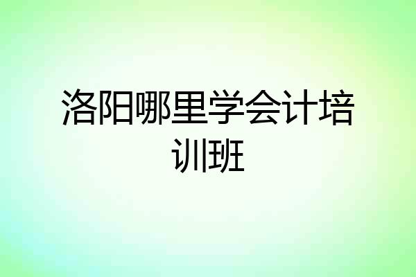 洛阳哪里学会计培训班