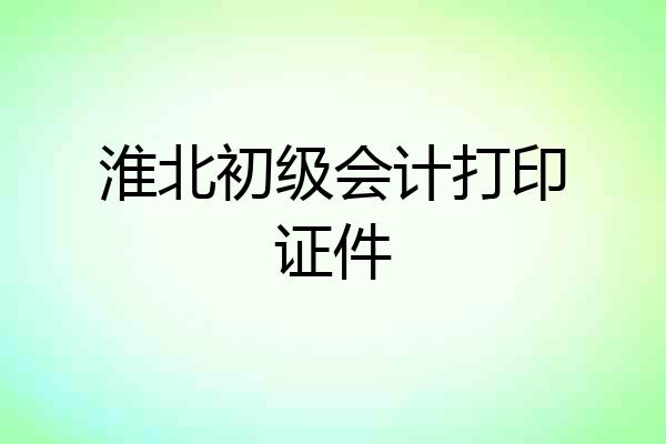淮北初级会计打印证件